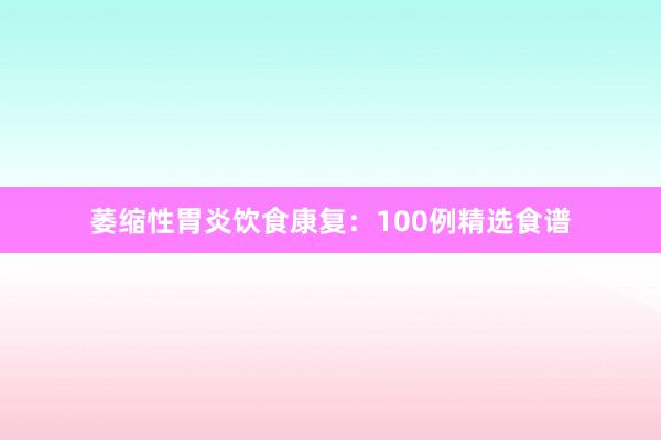 萎缩性胃炎饮食康复：100例精选食谱